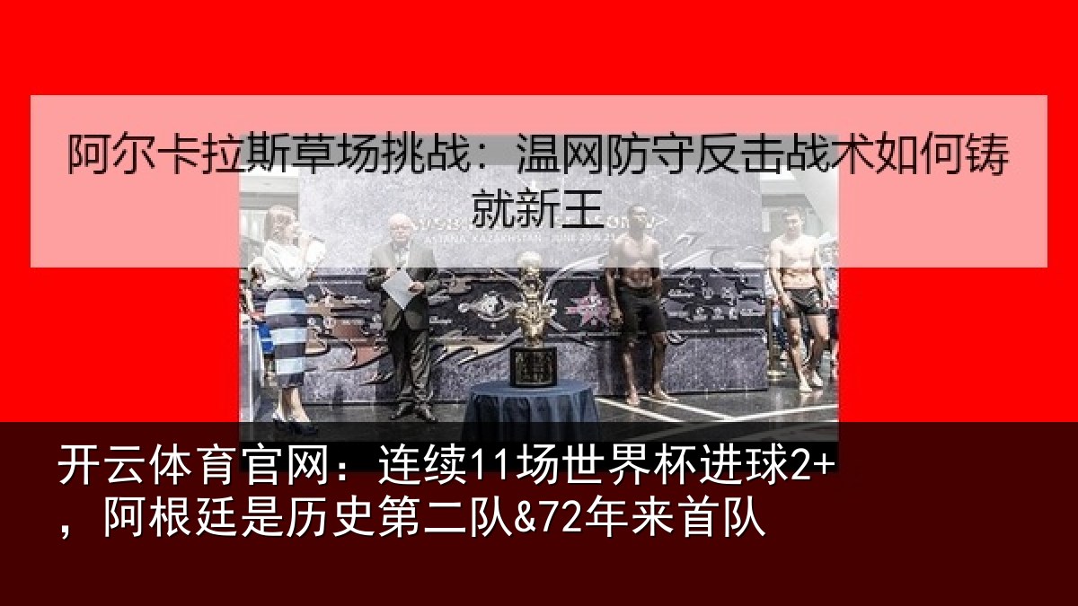 开云体育官网:连续11场世界杯进球2+,阿根廷是历史第二队&72年来首队